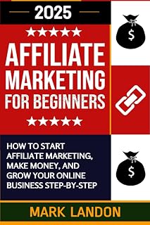Affiliate Marketing for Beginners: A Step-By-Step Guide to Affiliate Marketing, Making Passive Income, and Growing Your Online Business