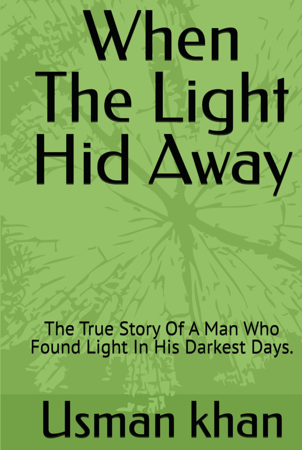 When The Light Hid Away: The True Story Of A Man Who Found Light In His Darkest Days.