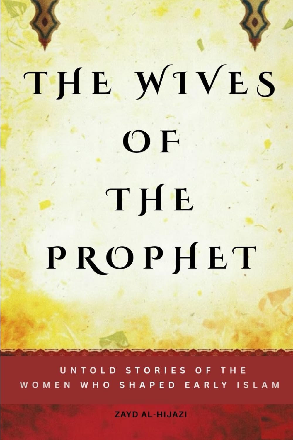 The Wives of the Prophet: Untold Stories of the Women Who Shaped Early Islam (Early Islamic History Collection)