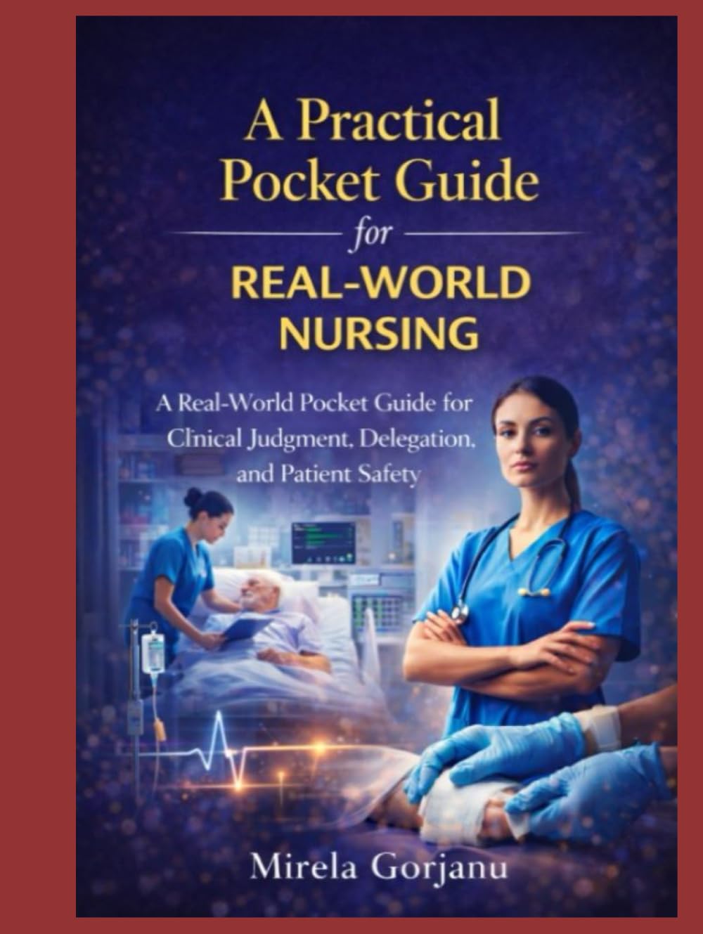 A Practical Pocket Guide for Real-World Nursing: A Real-World Practical Guide for Registered Nurses: Clinical Judgment, Delegation, Communication, ... and Patient Safety (The Pro Nurse’s Handbook)