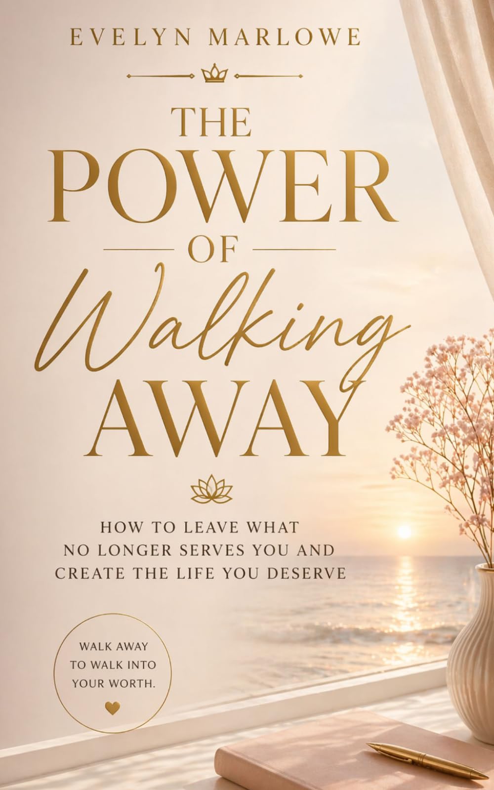 The Power of Walking Away: How to Leave What No Longer Serves You and Create the Life You Deserve