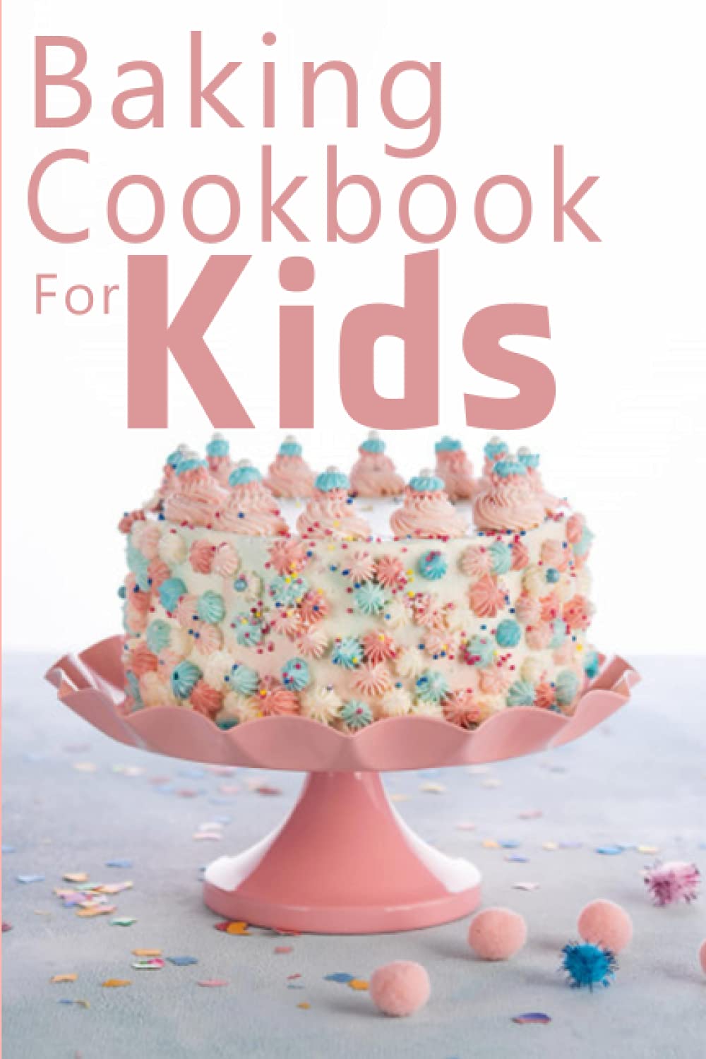 Baking Cookbook For Kids: Learn to Bake with Easy Recipes for Cookies, Muffins, Cupcakes and More!