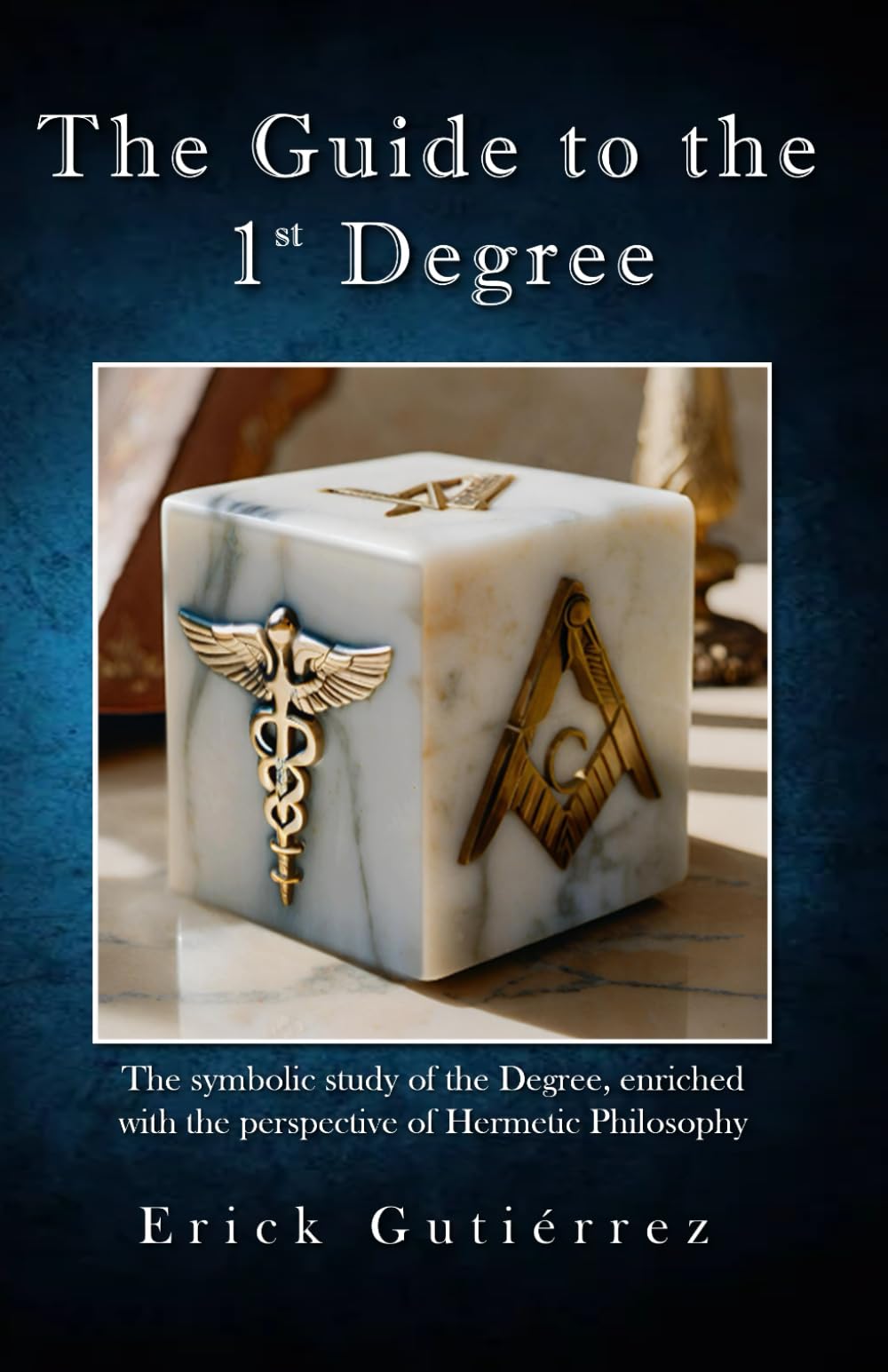 The Guide to the 1st Degree: The symbolic study of the Degree, enriched with the perspective of Hermetic Philosophy: 1 (Masonic Guide)