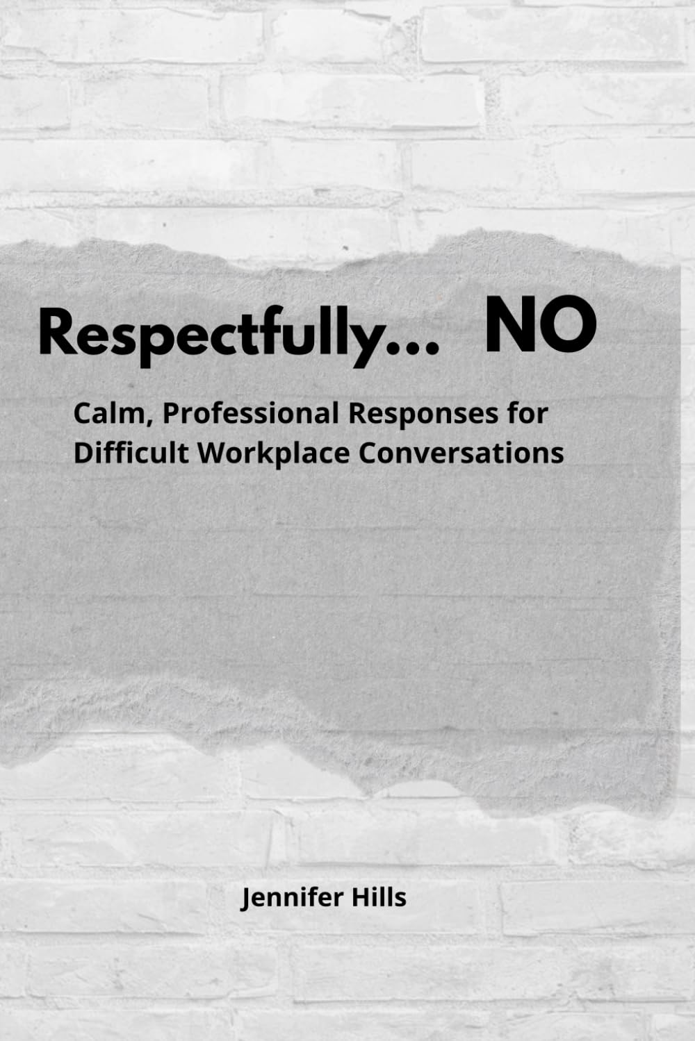 Respectfully...NO: Calm, Professional Responses for Difficult Workplace Conversations