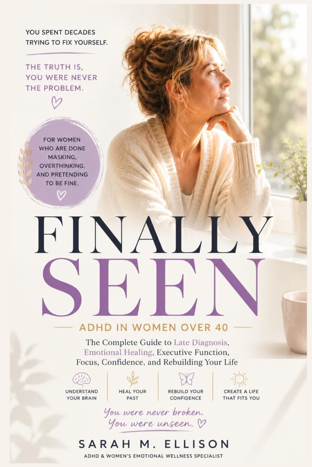 FINALLY SEEN ADHD in Women Over 40: The Complete Guide to Late Diagnosis, Emotional Healing, Executive Function, Focus, Confidence, and Rebuilding Your Life