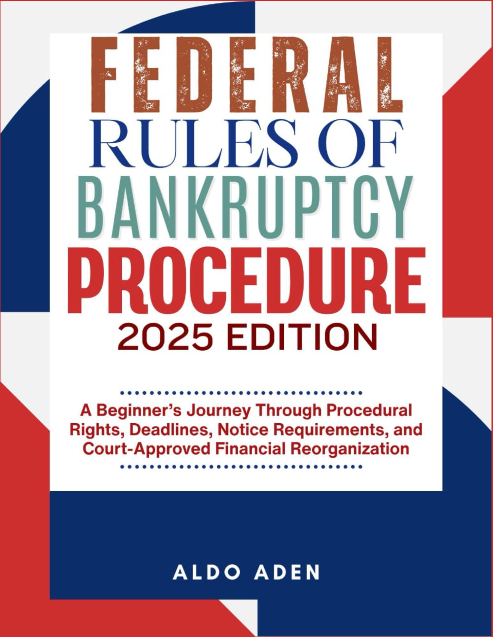 FEDERAL RULES OF BANKRUPTCY PROCEDURE: 2025 EDITION: A Beginner’s Journey Through Procedural Rights, Deadlines, Notice Requirements, and Court-Approved Financial Reorganization