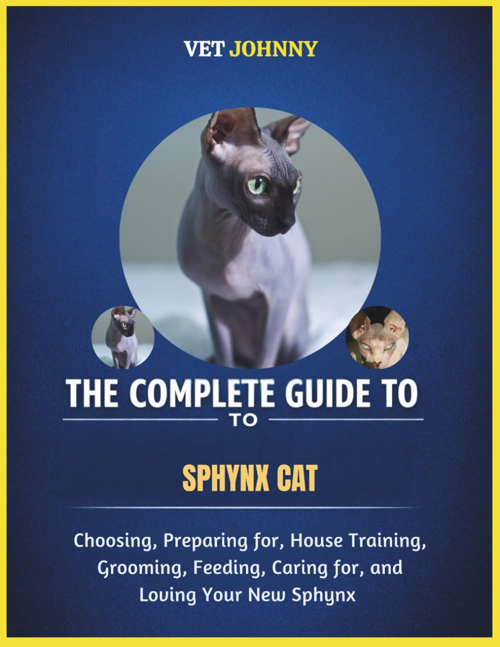 THE COMPLETE GUIDE TO SPHYNX CAT: CHOOSING, PREPARING FOR, HOUSE TRAINING, GROOMING, FEEDING, CARING FOR AND LOVING YOUR NEW SPHYNX