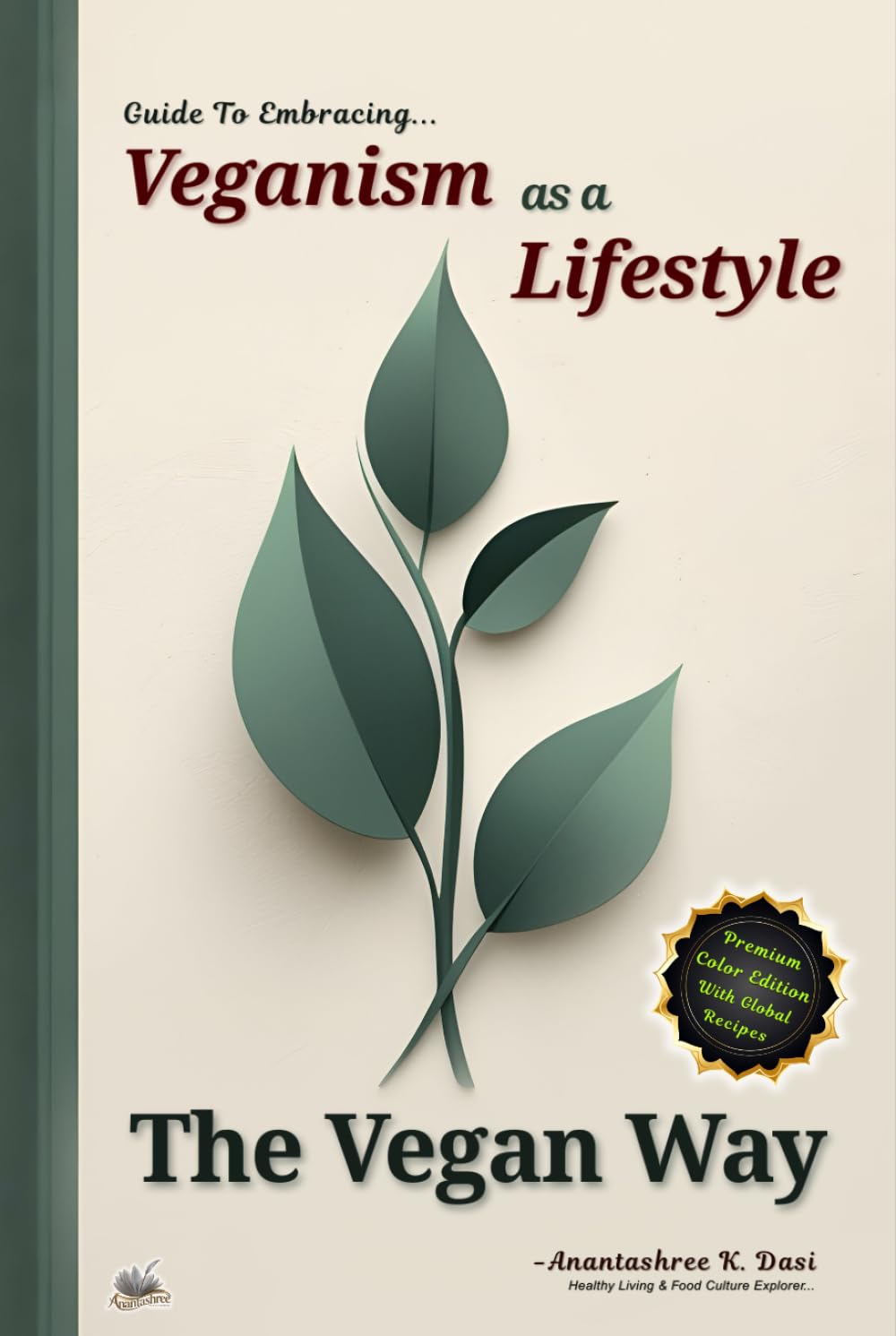 The Vegan Way: Guide to Embracing Veganism as a Lifestyle | A Beginner-Friendly Complete Blueprint of Global Veganism with Wholesome Recipes, Mindful ... for Sustainable, Ethical & Healthy Living