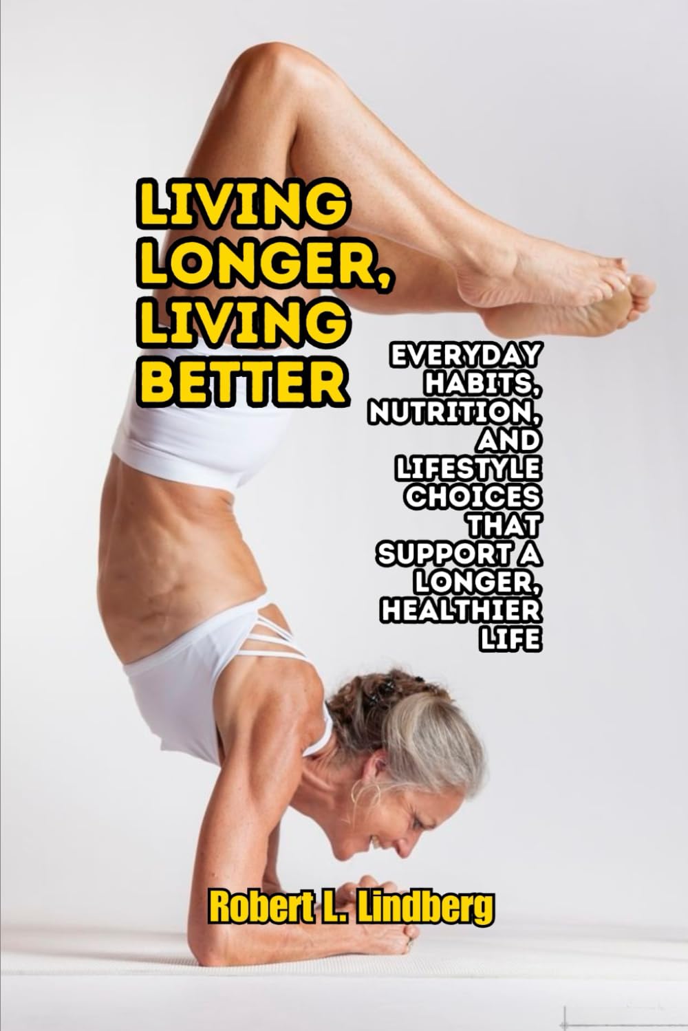 Living Longer, Living Better: Everyday Habits, Nutrition, and Lifestyle Choices That Support a Longer, Healthier Life