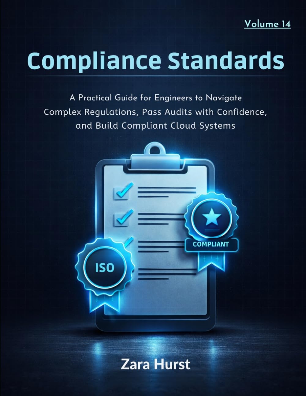 Compliance Standards: Volume 14: A Practical Guide for Engineers to Navigate Complex Regulations, Pass Audits with Confidence, and Build Compliant Cloud Systems
