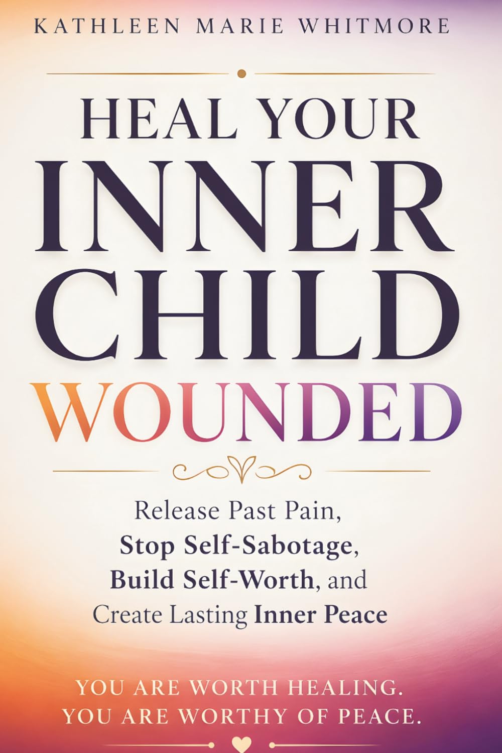 Heal Your Inner Child: Break Free from Childhood Trauma, Heal Your Wounded Inner Child, Stop Self-Sabotage, Overcome Emotional Triggers, and Build Self-Worth and Inner Peace
