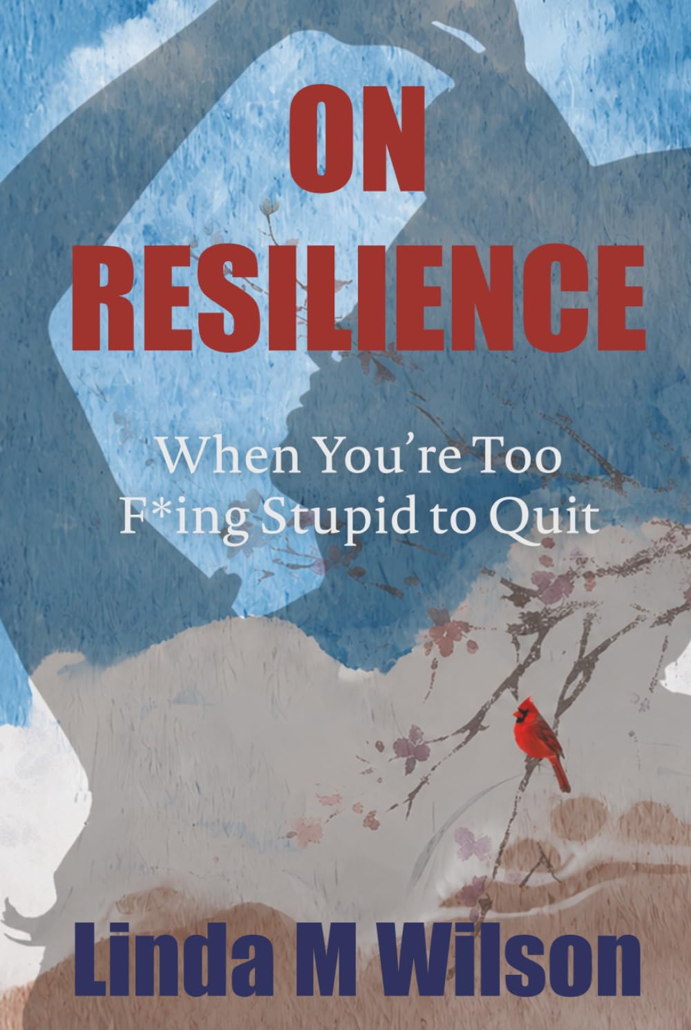On Resilience: When You’re Too F*ing Stupid to Quit