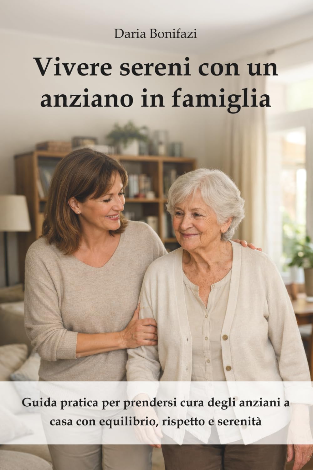 Vivere sereni con un anziano in famiglia: Guida pratica per prendersi cura degli anziani a casa con equilibrio, rispetto e serenità