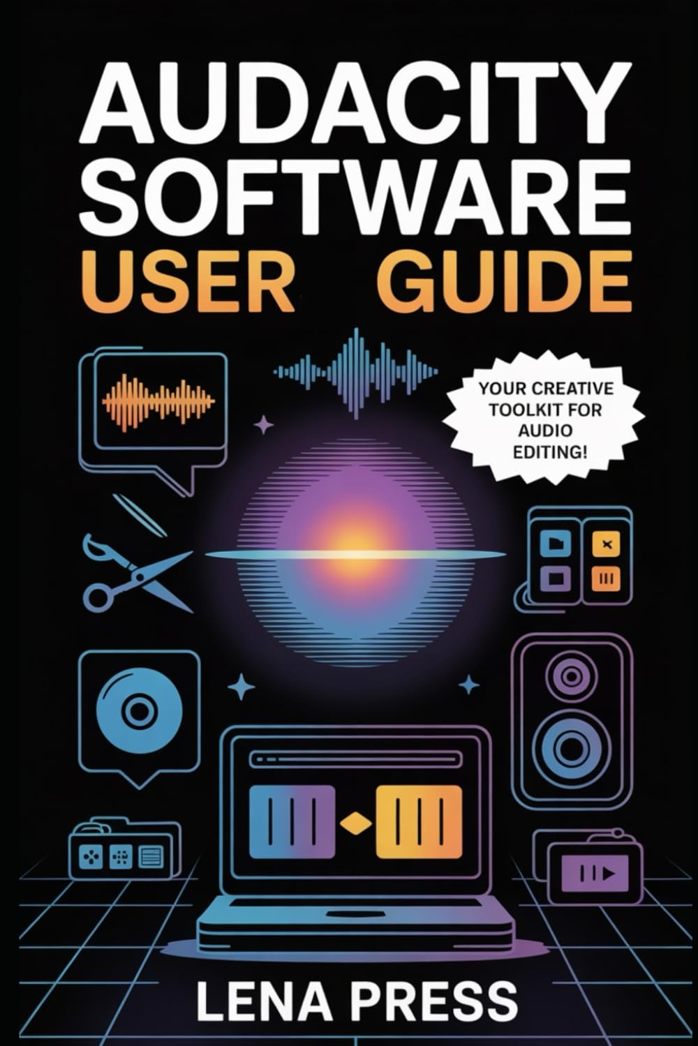 Audacity Software User Guide: A Step-by-Step Manual to Recording, Editing, and Producing High-Quality Audio Like a Pro