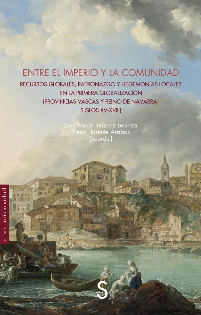 Entre el imperio y la comunidad: Recursos globales, patronazgo y hegemonías locales en la primera globalización (Provincias vascas y reino de Navarra, siglos XV-XVIII)