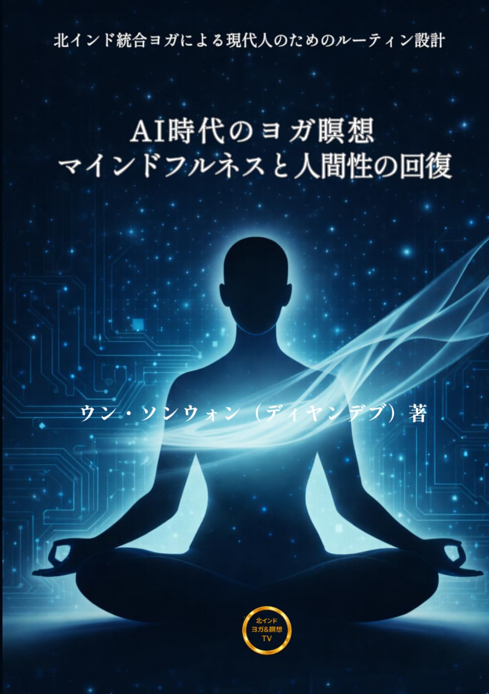 AI時代のヨガ瞑想　マインドフルネスと人間性の回復: 北インド統合ヨガによる現代人のためのルーティン設計