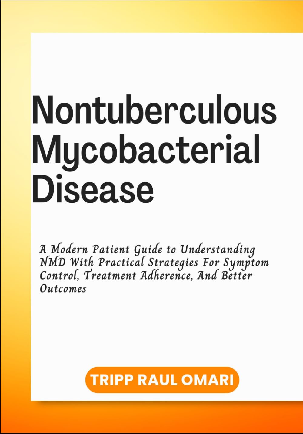 NONTUBERCULOUS MYCOBACTERIAL DISEASE: A Modern Patient Guide to Understanding NMD With Practical Strategies For Symptom Control, Treatment Adherence, And Better Outcomes