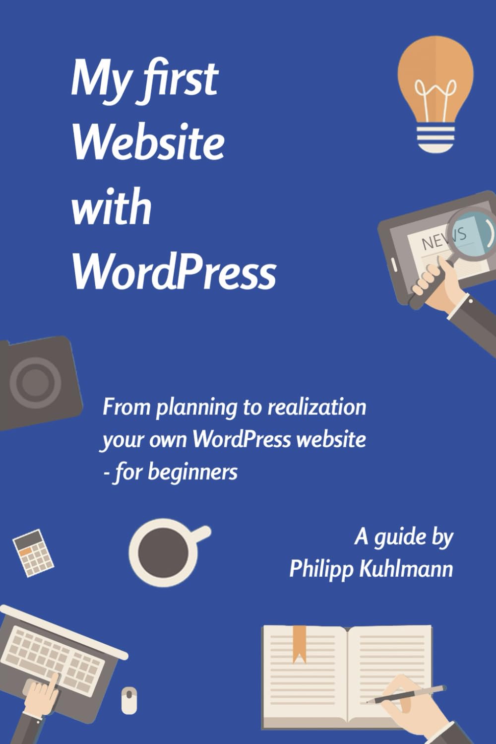 WordPress for Beginners. Your own Website in simple Steps.: How to create a website even as a beginner