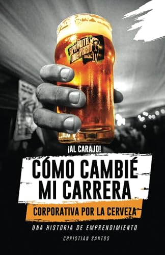 ¡AL CARAJO! CÓMO CAMBIÉ MI CARRERA CORPORATIVA POR LA CERVEZA: UNA HISTORIA DE EMPRENDIMIENTO