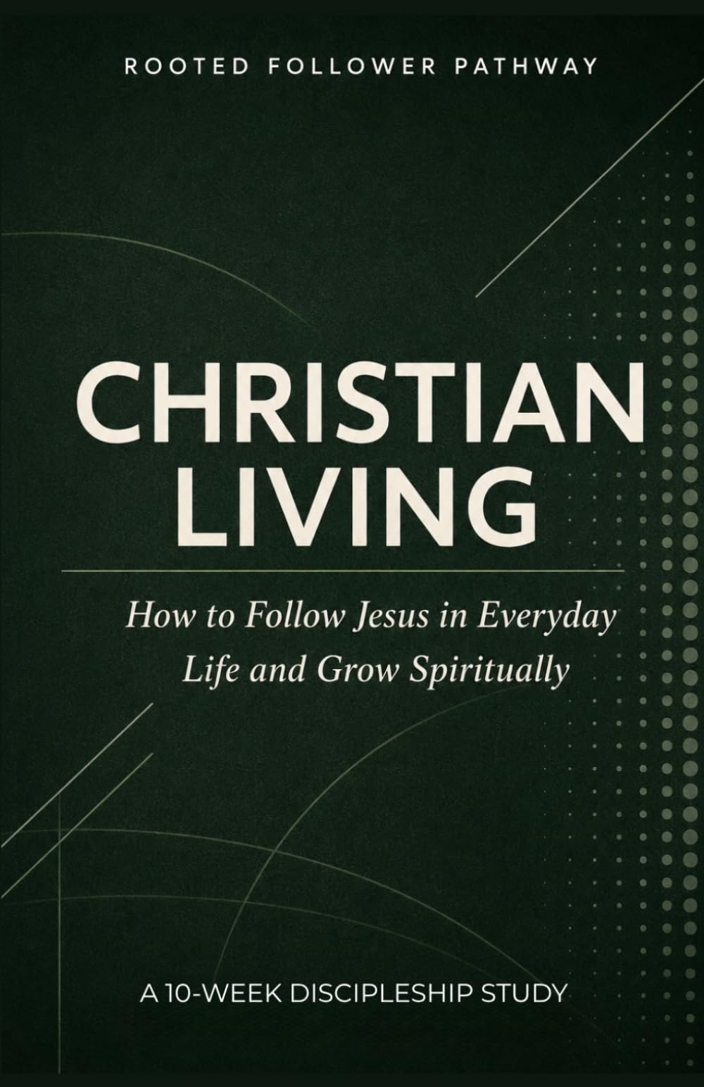 Christian Living: Following Jesus in Everyday Life: A Practical Discipleship Guide for Spiritual Growth, Prayer, Obedience, Church Life, and Mission ... A Discipleship Curriculum For Churches)