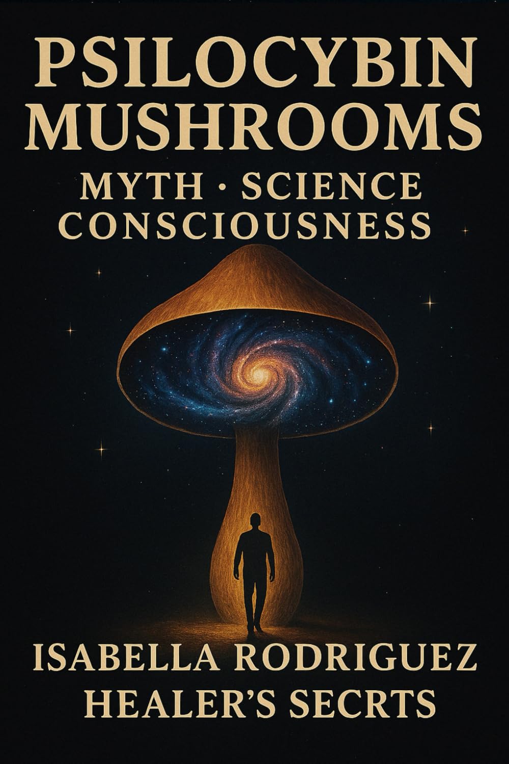 Psilocybin Mushrooms: Psychedelic History of the Magic Mushrooms: Ancient Rituals and Modern Therapeutic Insights of Enigmatic Fungi (Psilocybin Mushrooms: History, Research, The Law)