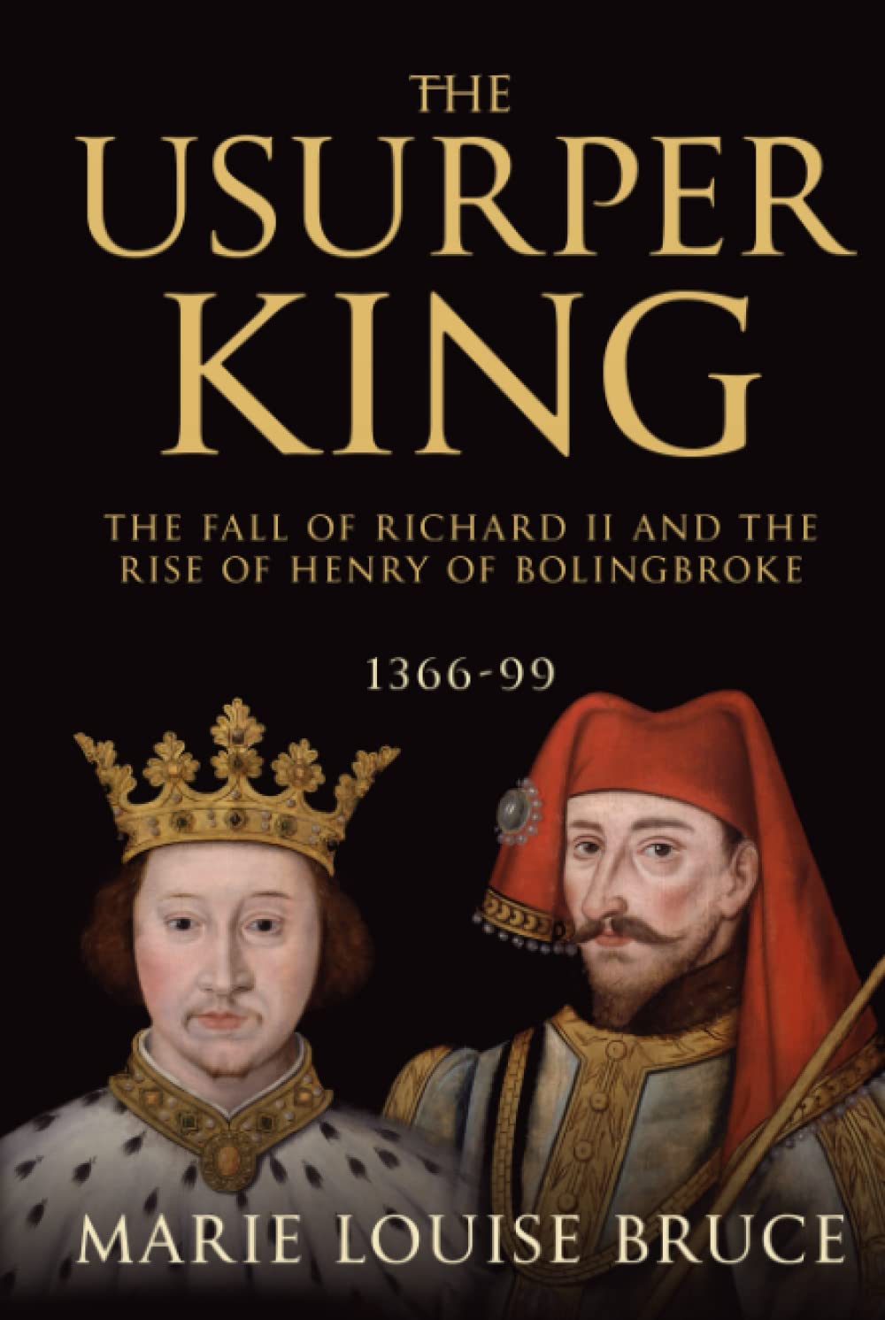 The Usurper King: The Fall of Richard II and the Rise of Henry of Bolingbroke, 1366-99