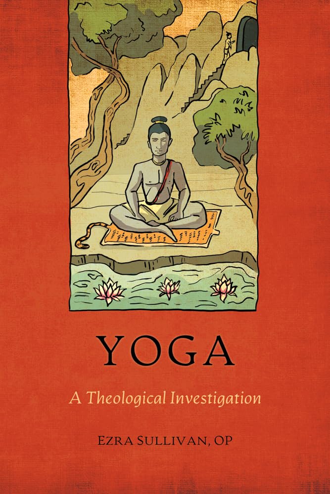 Yoga: A Theological Investigation (Aquinas, Thomism, and the Religions: Retrieving a Thomist Approach to Interreligious Relations for the 21st Century)