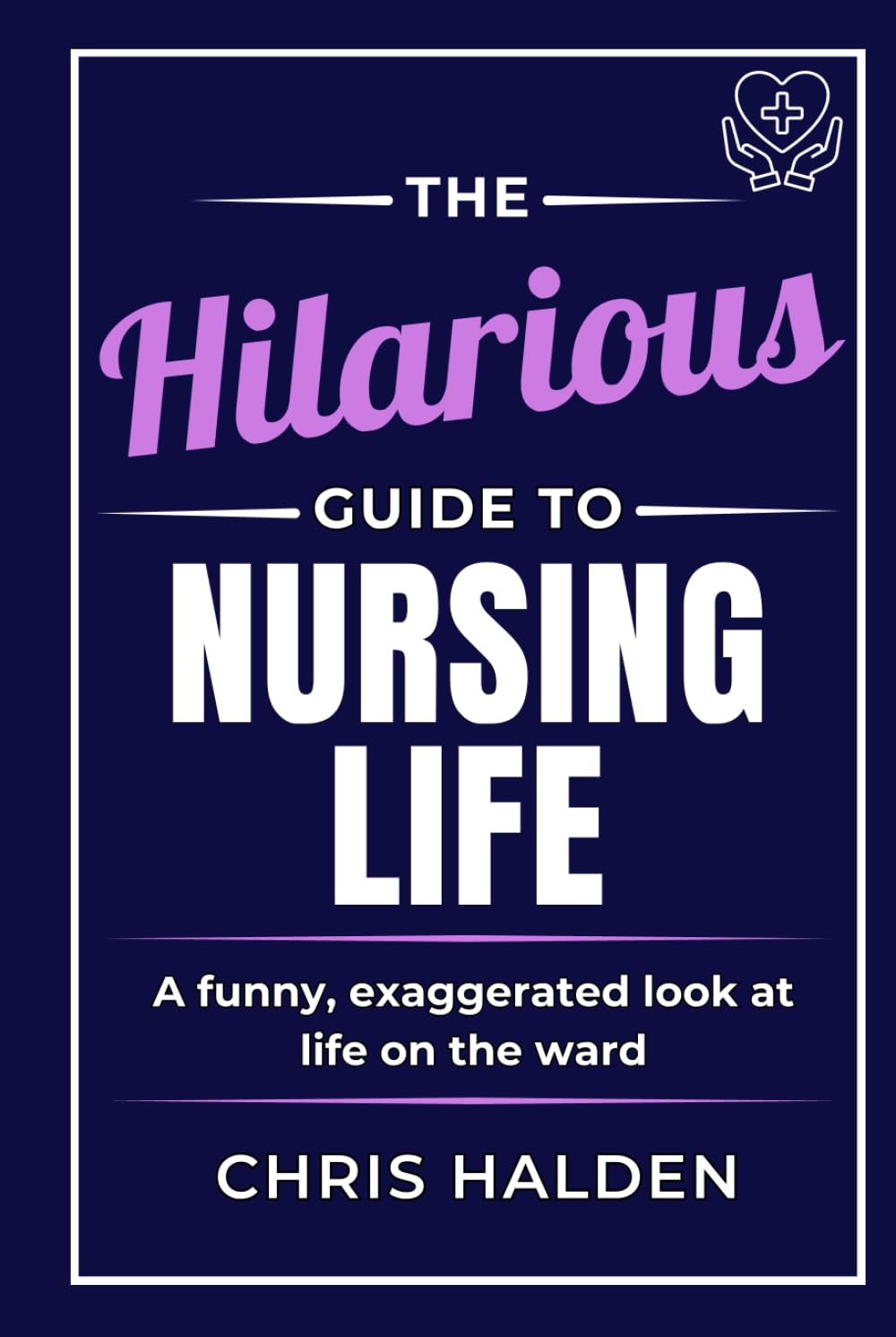 The Hilarious Guide to Nursing Life: A humorous nurse book - the perfect funny gift for nurses, nursing students and healthcare workers, ideal for coworkers, friends and nurse appreciation