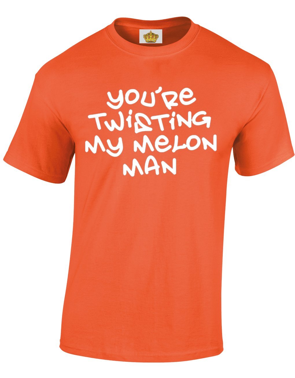 Crown Designs Your Twisting My Melon Man Funny Cool for Men & Teenagers T-Shirts Tops - Orange/Large