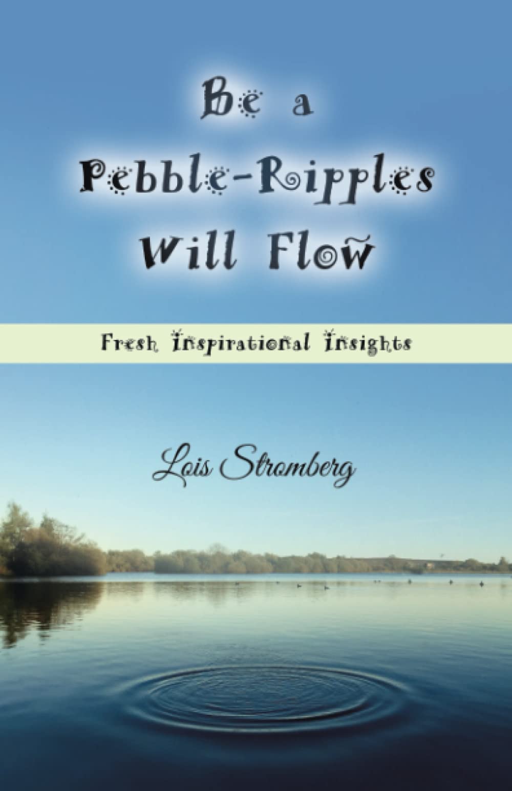 Be a Pebble-Ripples Will Flow: Fresh Inspirational Insights
