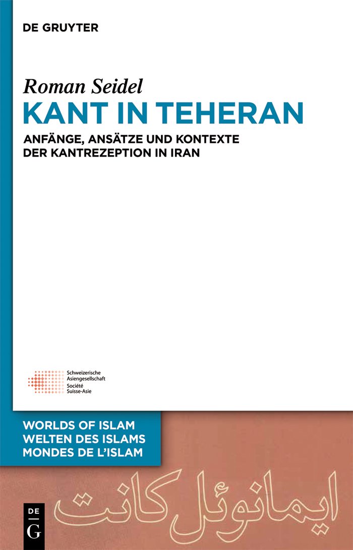 Kant in Teheran: Anfänge, Ansätze und Kontexte der Kantrezeption in Iran (Welten des Islams - Worlds of Islam - Mondes de l’Islam 5) (German Edition)