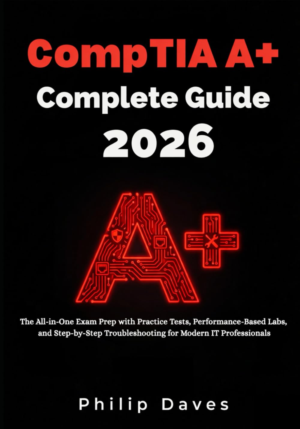 CompTIA A+ Complete Guide 2026: The All-in-One Exam Prep with Practice Tests, Performance-Based Labs, and Step-by-Step Troubleshooting for Modern IT Professionals