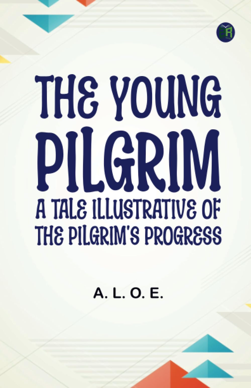 The Young Pilgrim: A Tale Illustrative of The Pilgrim's Progress
