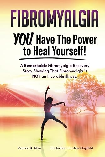 Fibromyalgia. YOU Have the Power to Heal Yourself! A Remarkable Fibromyalgia Recovery Story Showing that Fibromyalgia is NOT an Incurable Illness.