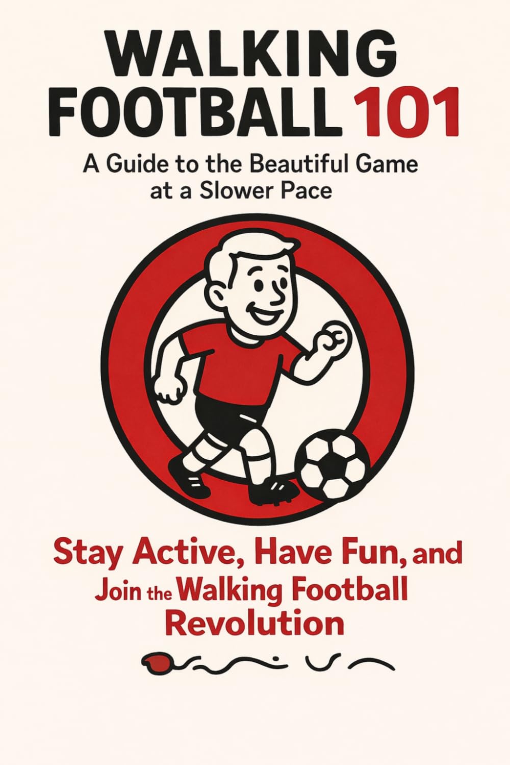 Walking Football 101: How to Kick Off Your Journey: Walking Football 101: Stay Active, Have Fun, and Join the Walking Football Revolution (The Lewes ... game at a slower pace with Lewes Lenny)