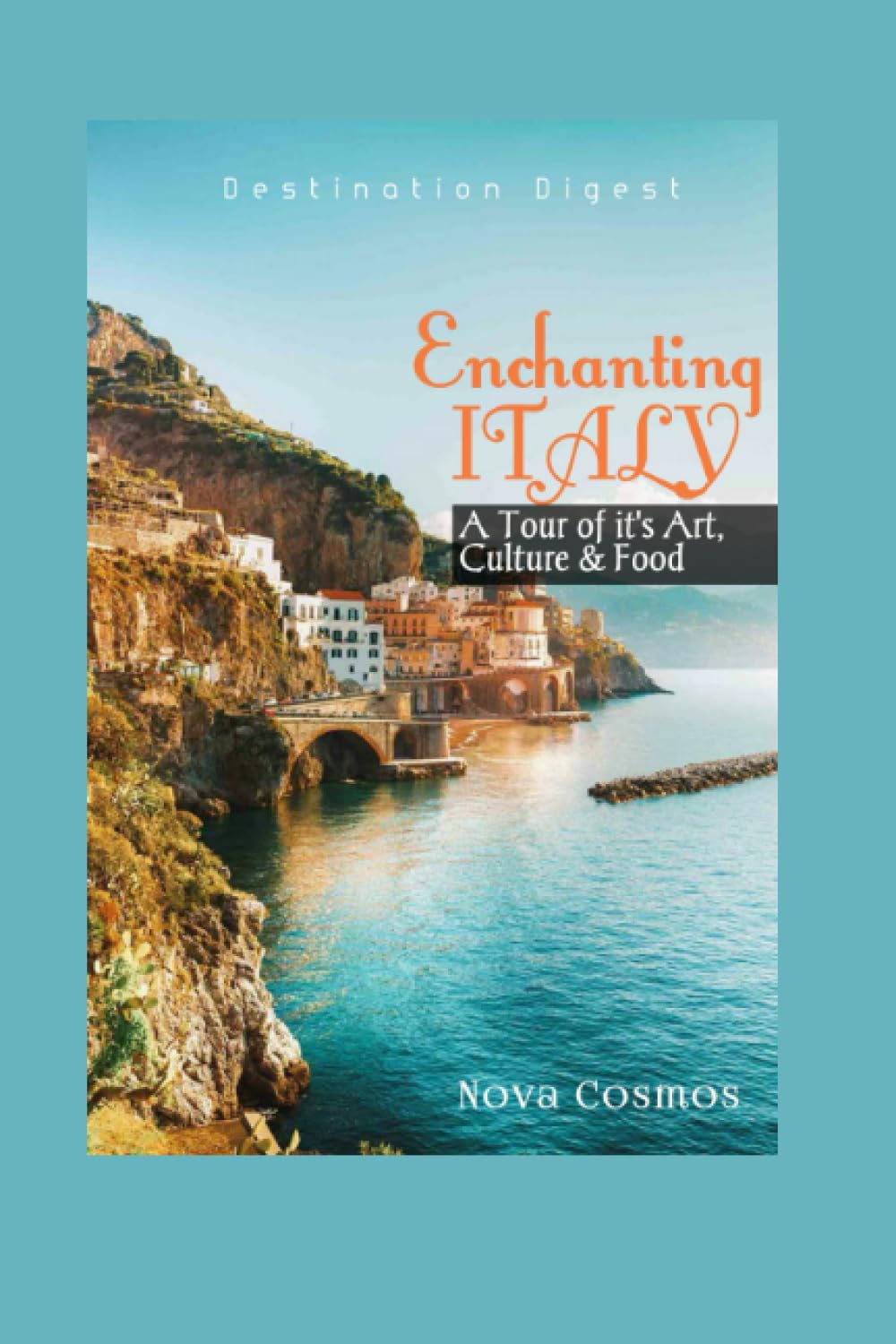 Enchanting Italy: A Tour of its art, culture and food (Destination Digest)