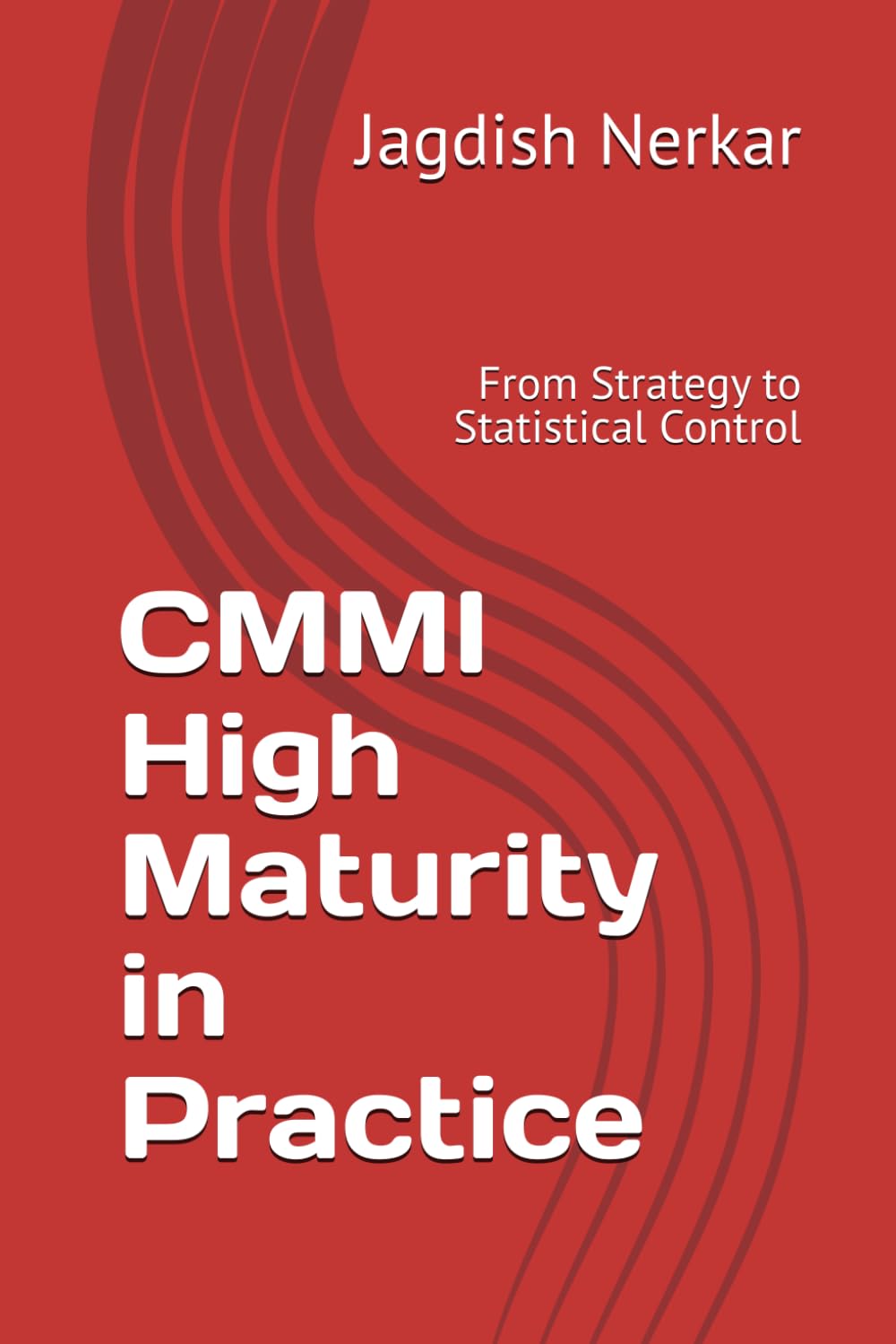 CMMI High Maturity in Practice: From Strategy to Statistical Control: 6 (CMMI Excellence Series: Driving Predictable Performance Through Process Mastery)