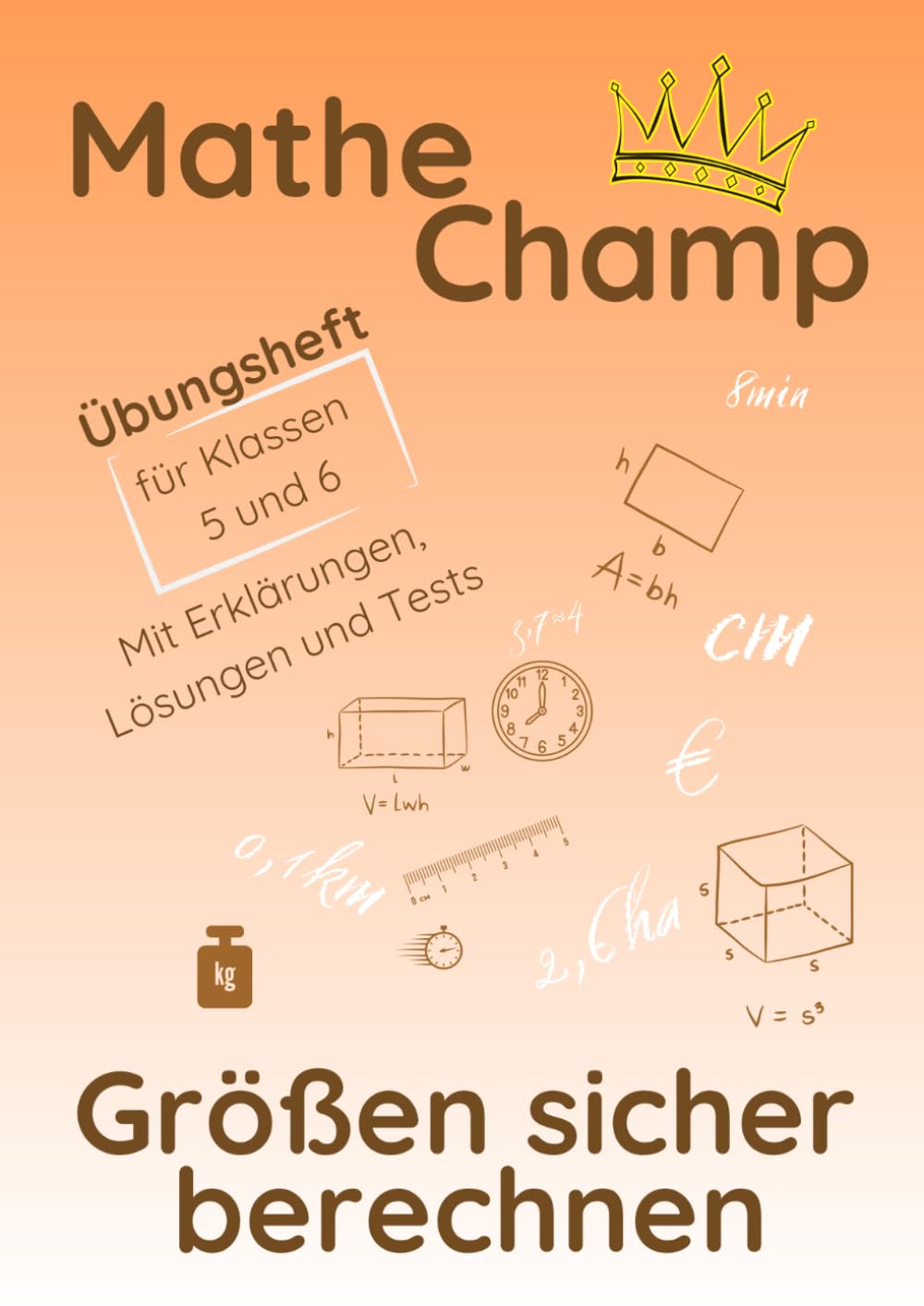 Mathe Champ – Größen sicher berechnen: Übungsheft für Klasse 5 und 6 · Schritt für Schritt üben · Mit Lösungen und Tests (Mathe Champ – Mathematik Übungshefte Klasse 5/6)