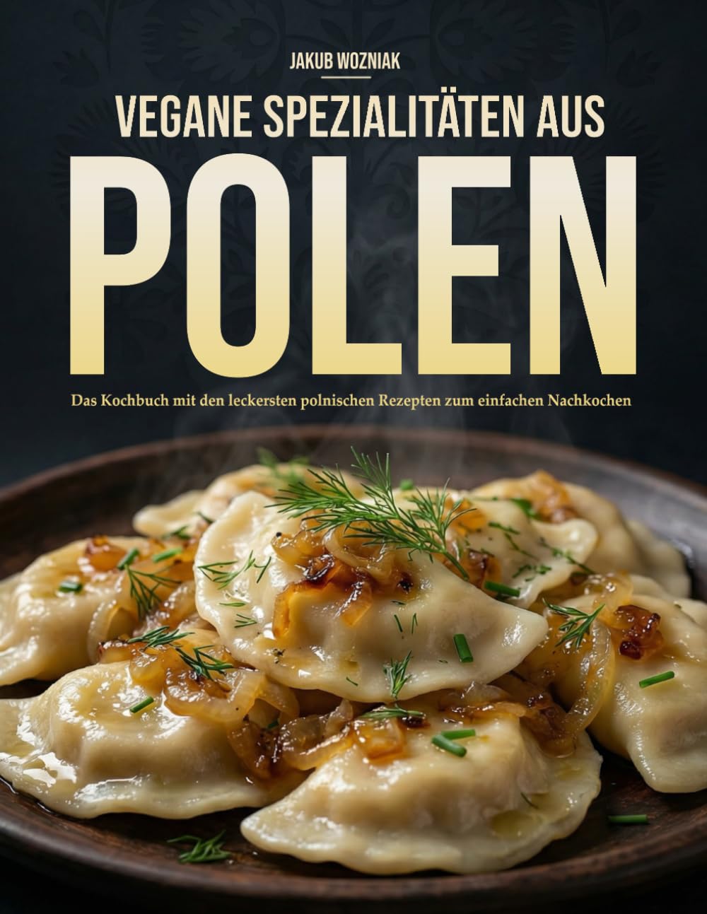 Vegane Spezialitäten aus Polen: Das Kochbuch mit den leckersten polnischen Rezepten zum schnellen nachkochen