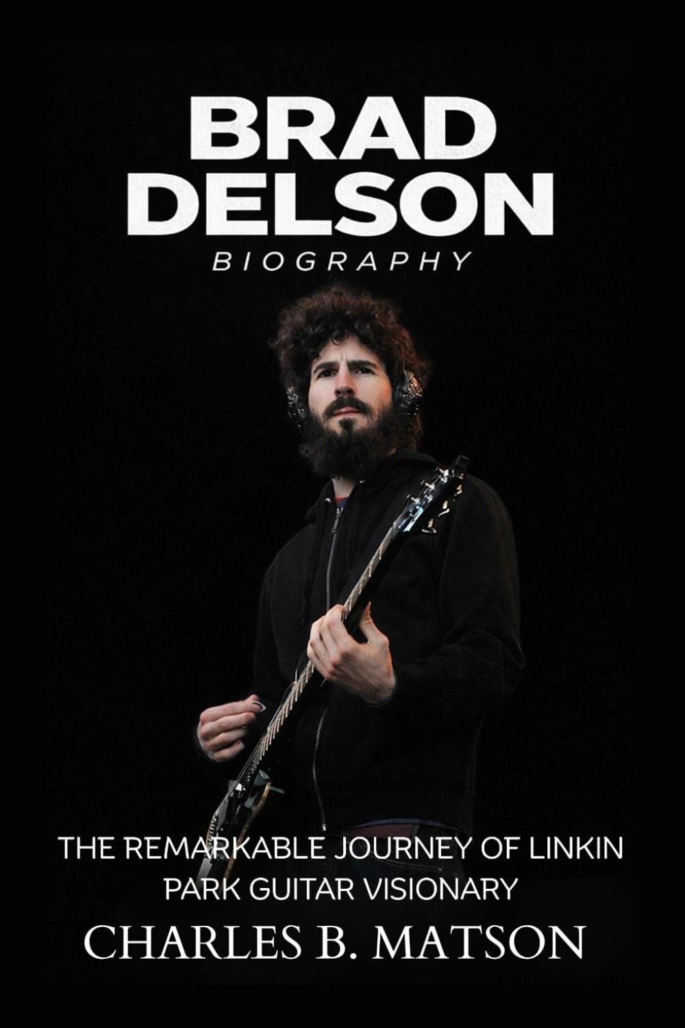 Brad Delson Biography: The Remarkable Journey of Linkin Park Guitar Visionary