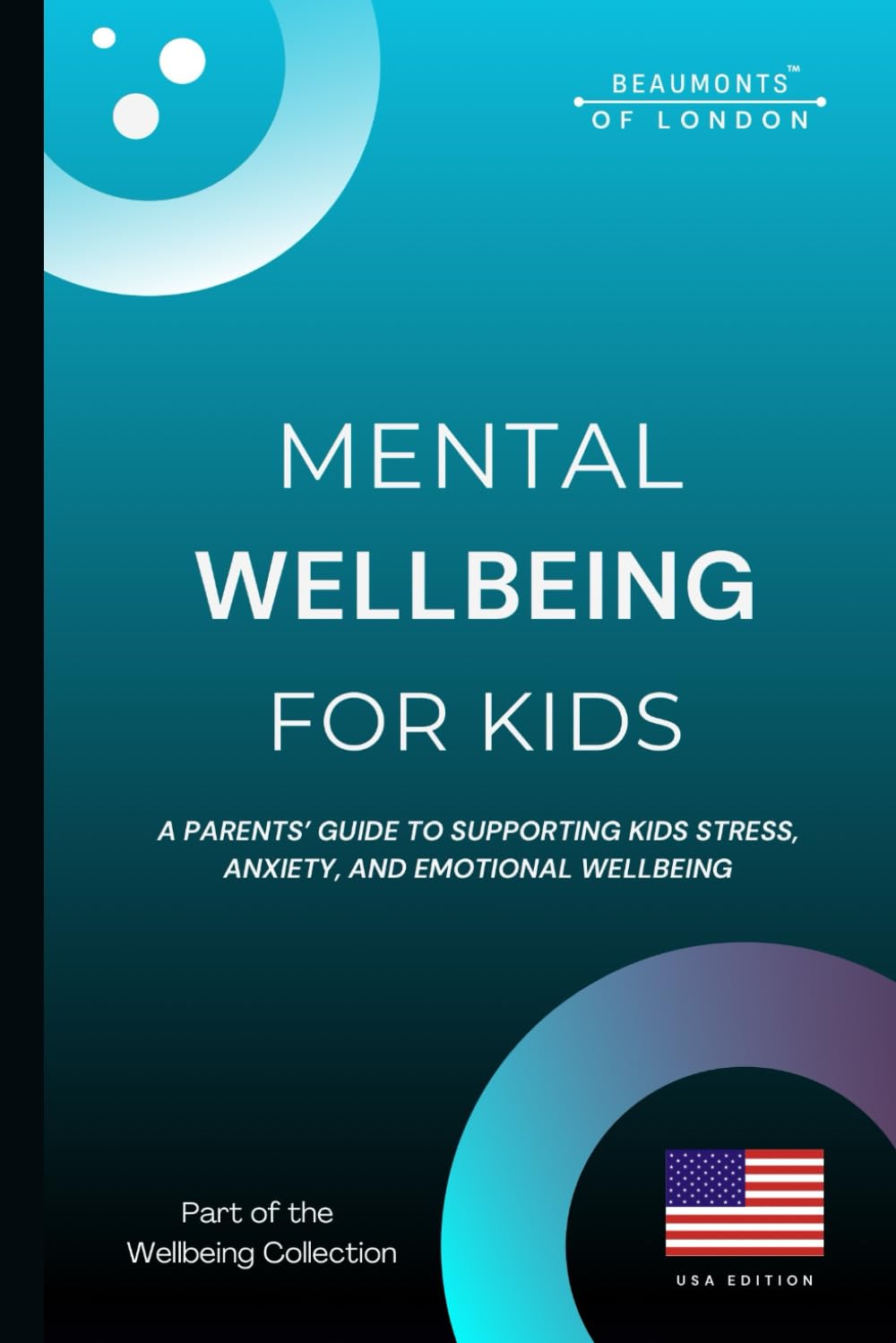 Mental Wellbeing For Kids: A Parent’s Guide to Supporting Children’s Emotional Wellbeing, Stress, and Anxiety (USA Edition): 10 (Beaumonts - Wellbeing series USA)