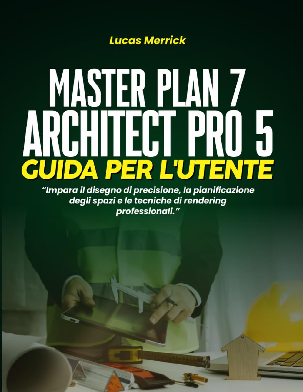 MASTER PLAN 7 ARCHITECT PRO 5 GUIDA PER L'UTENTE: Impara il disegno di precisione, la pianificazione degli spazi e le tecniche di rendering professionali.