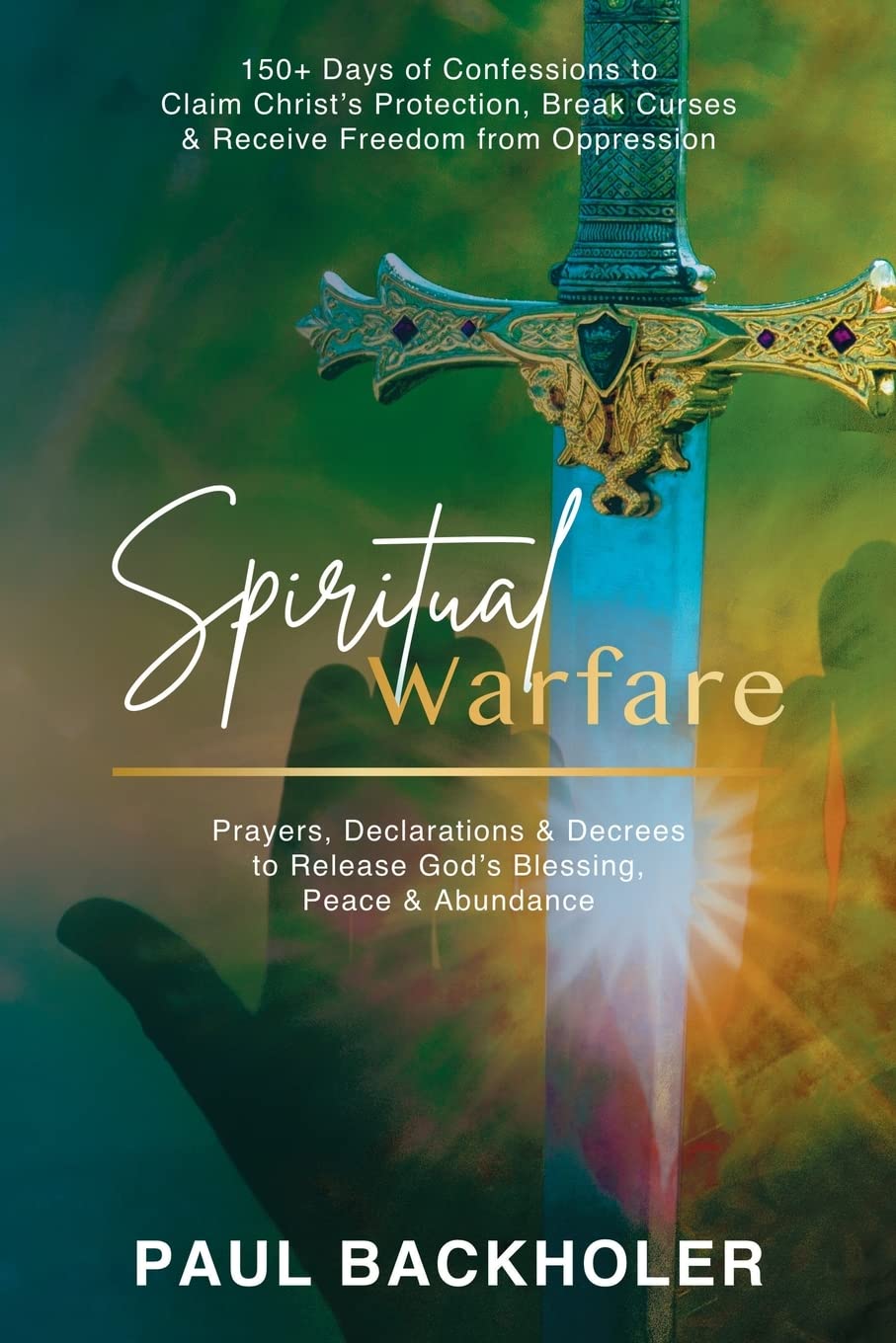 Spiritual Warfare, Prayers, Declarations and Decrees to Release God's Blessing, Peace and Abundance: 150+ Days of Confessions to Claim Christ's ... Curses and Receive Freedom from Oppression
