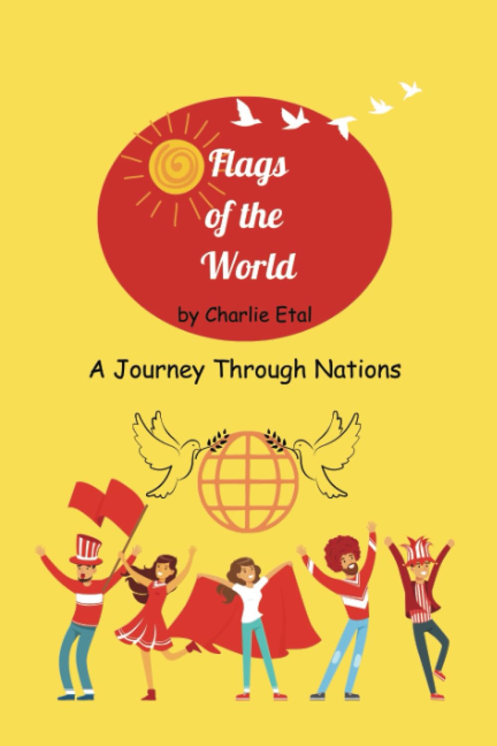 Flags of the World: A Journey Through Nations: From the Wind to Our Hearts: A visual Guide to Flags and Their Fascinating Origins