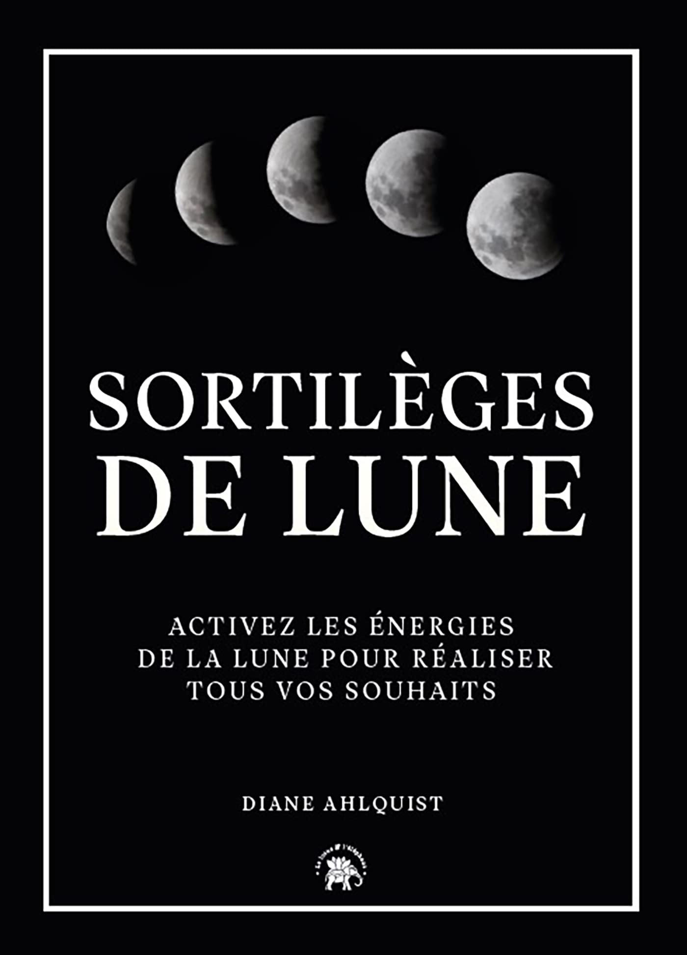 Sortilèges de Lune: Activez les énergies de la lune pour réaliser tous vos souhaits