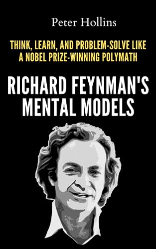 Richard Feynman’s Mental Models: How to Think, Learn, and Problem-Solve Like a Nobel Prize-Winning Polymath (Learning how to Learn)