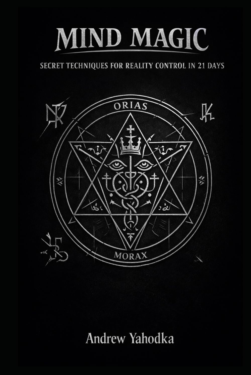 MIND MAGIC: SECRET TECHNIQUES FOR REALITY CONTROL IN 21 DAYS (THE MAGICAL SCHOOL OF POWER COMMAND: THE FORBIDDEN SYSTEM OF ABSOLUTE CONTROL)