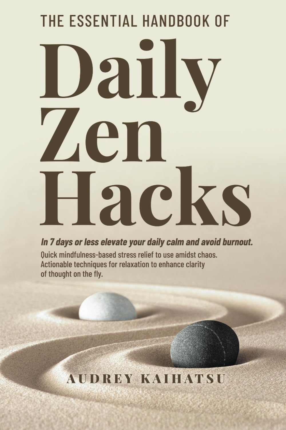 The Essential Handbook of Daily Zen Hacks: In 7 Days or less elevate your daily calm and avoid burnout. Quick mindfulness-based stress relief to use amidst chaos.