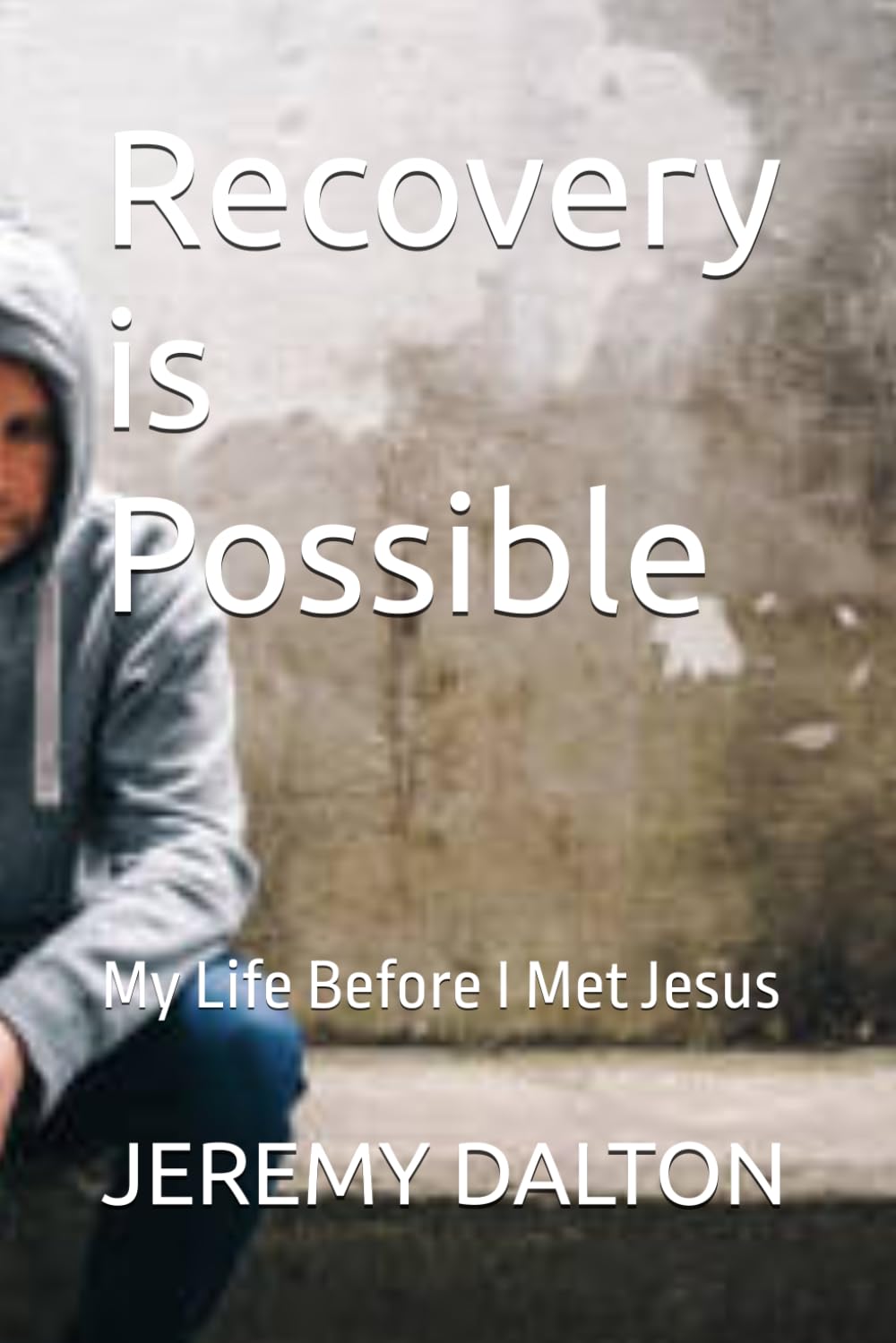 Recovery is Possible: My Life Before I Met Jesus