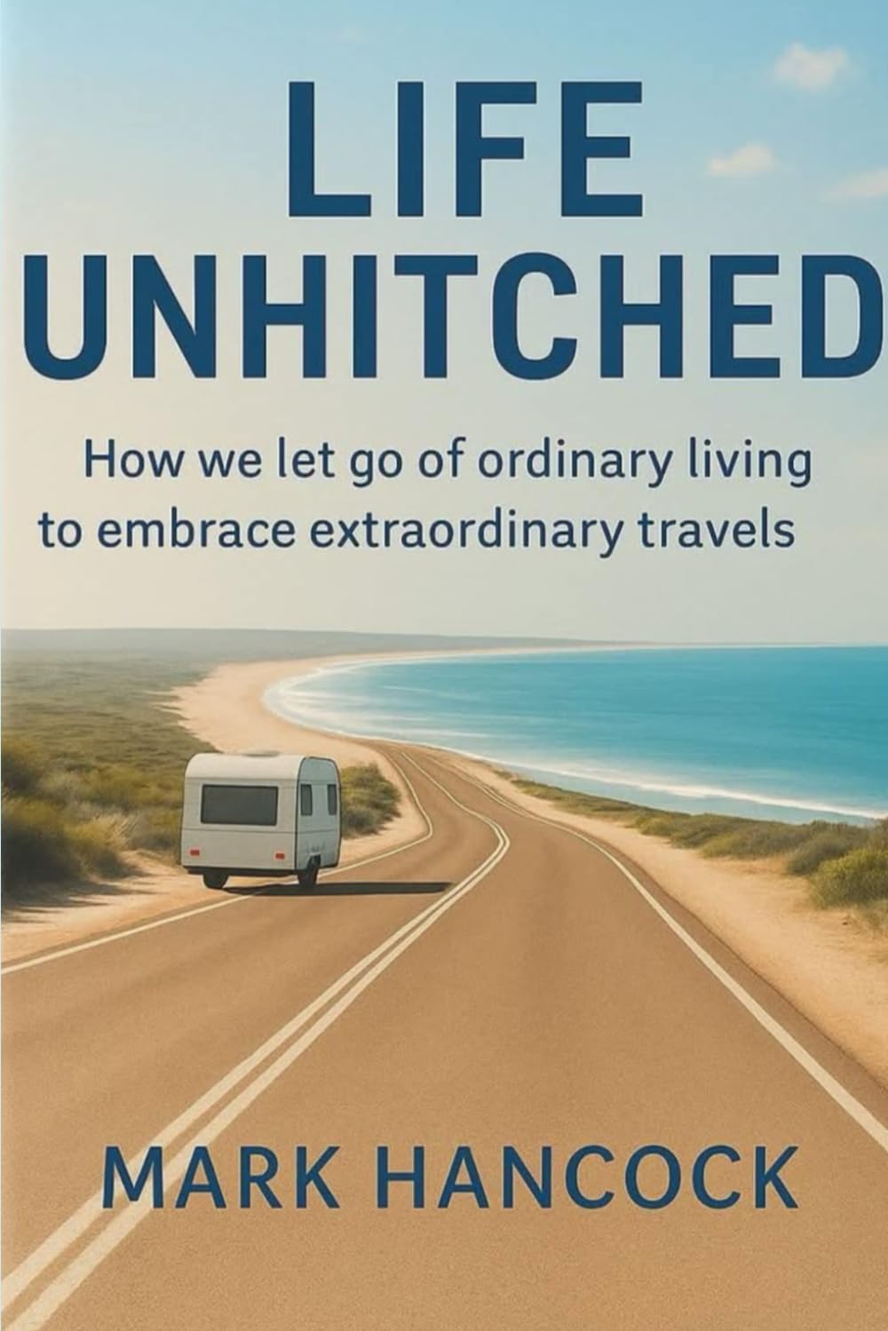 Life Unhitched: How we let go of ordinary living to embrace extraordinary travels